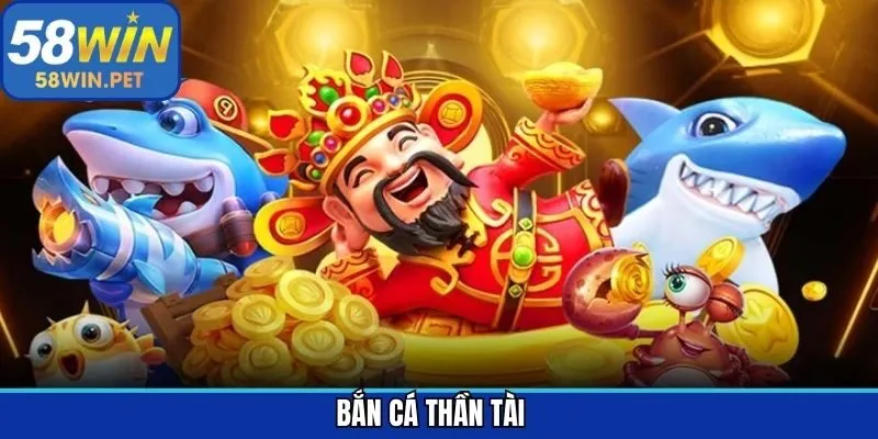 Bắn Cá Thần Tài - Khám Phá Ngư Trường Đổi Thưởng Tại 58Win