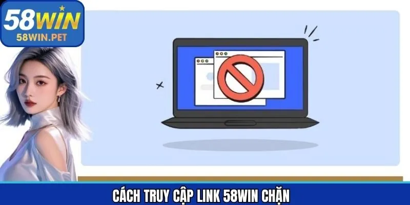 58Win chặn – Những phương pháp truy cập nhanh chóng