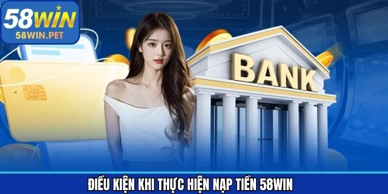 Điều kiện cần nắm khi thực hiện gửi tiền tại 58Win