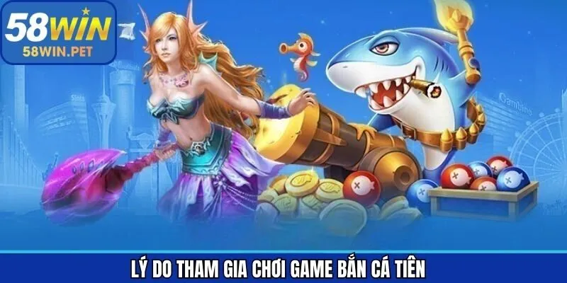 Bắn cá Tiên cùng những ưu điểm khi trải nghiệm tại 58Win