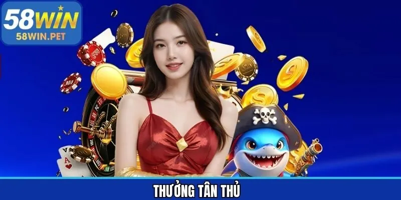 Thưởng Tân Thủ - Cập Nhật Ưu Đãi Hot Trên Hệ Thống 58Win